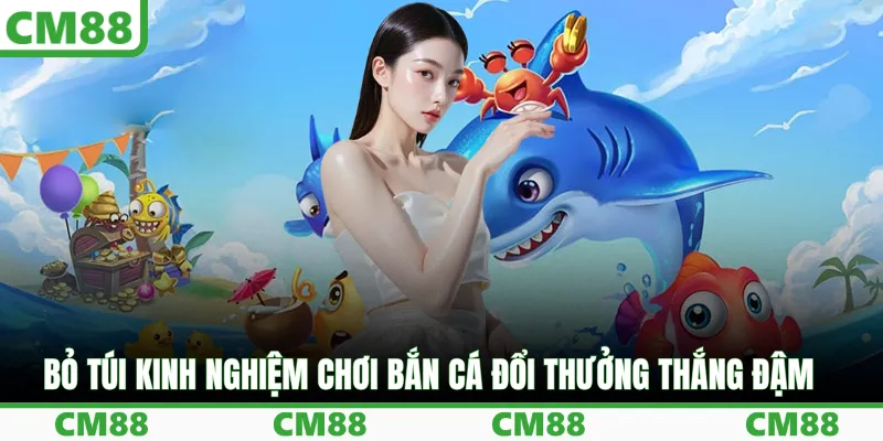 Bỏ túi kinh nghiệm chơi bắn cá đổi thưởng thắng đậm