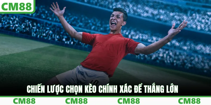 Chiến lược chọn kèo chính xác để thắng lớn