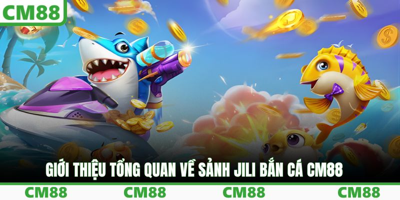Giới thiệu tổng quan về sảnh JILI bắn cá CM88