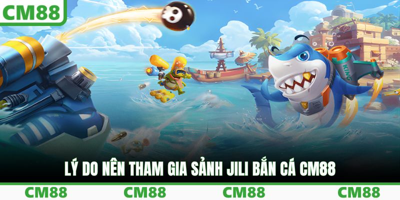 Lý do nên tham gia sảnh JILI bắn cá CM88