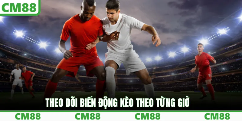 Theo dõi biến động kèo theo từng giờ