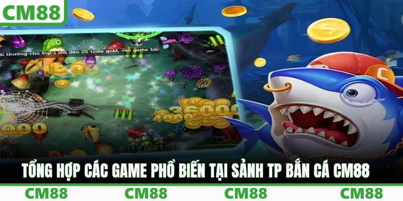 Tổng hợp các game phổ biến tại sảnh TP bắn cá CM88